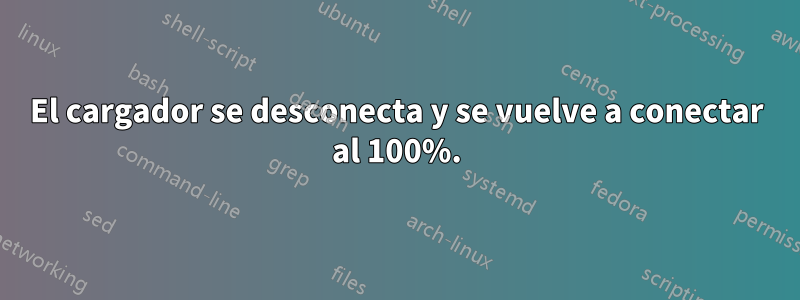 El cargador se desconecta y se vuelve a conectar al 100%.