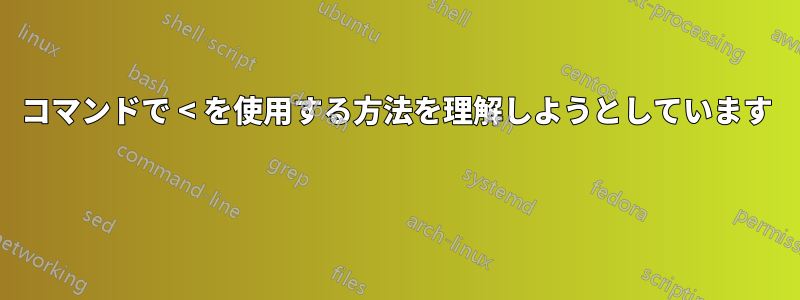 コマンドで < を使用する方法を理解しようとしています 