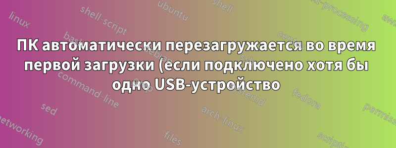 ПК автоматически перезагружается во время первой загрузки (если подключено хотя бы одно USB-устройство)