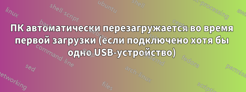 ПК автоматически перезагружается во время первой загрузки (если подключено хотя бы одно USB-устройство)