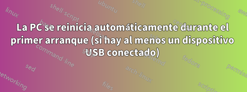 La PC se reinicia automáticamente durante el primer arranque (si hay al menos un dispositivo USB conectado)