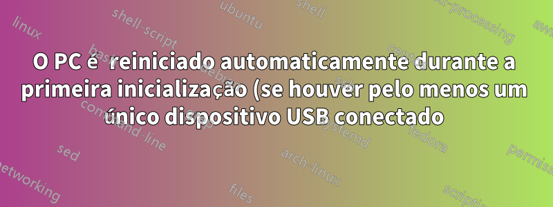O PC é reiniciado automaticamente durante a primeira inicialização (se houver pelo menos um único dispositivo USB conectado)