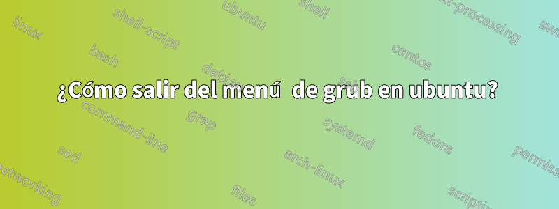 ¿Cómo salir del menú de grub en ubuntu?