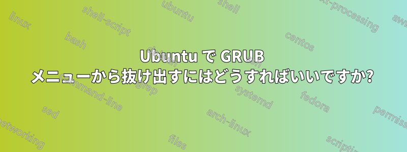 Ubuntu で GRUB メニューから抜け出すにはどうすればいいですか?