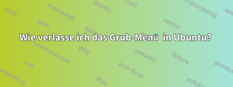 Wie verlasse ich das Grub-Menü in Ubuntu?