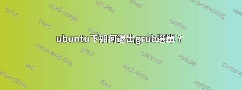 ubuntu下如何退出grub選單？