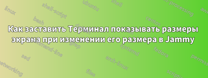 Как заставить Терминал показывать размеры экрана при изменении его размера в Jammy