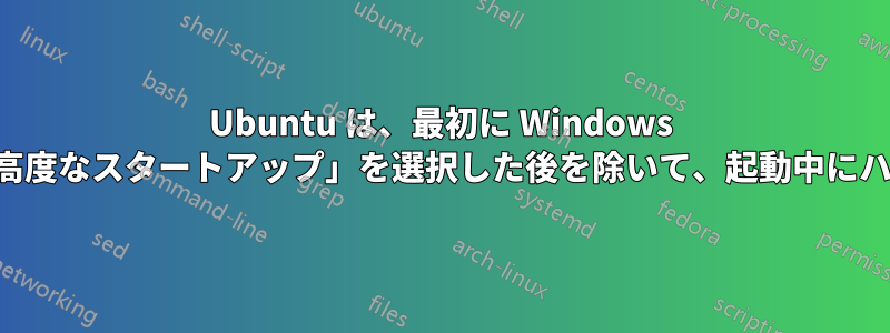 Ubuntu は、最初に Windows を起動して「高度なスタートアップ」を選択した後を除いて、起動中にハングします。