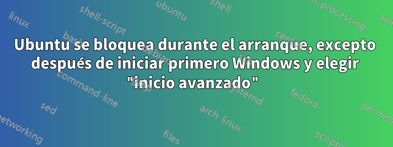 Ubuntu se bloquea durante el arranque, excepto después de iniciar primero Windows y elegir "inicio avanzado"