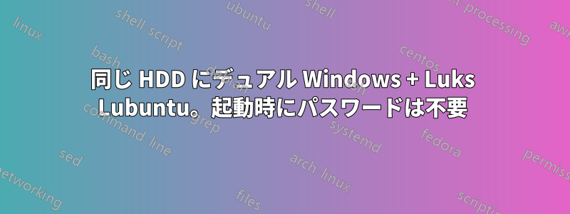 同じ HDD にデュアル Windows + Luks Lubuntu。起動時にパスワードは不要