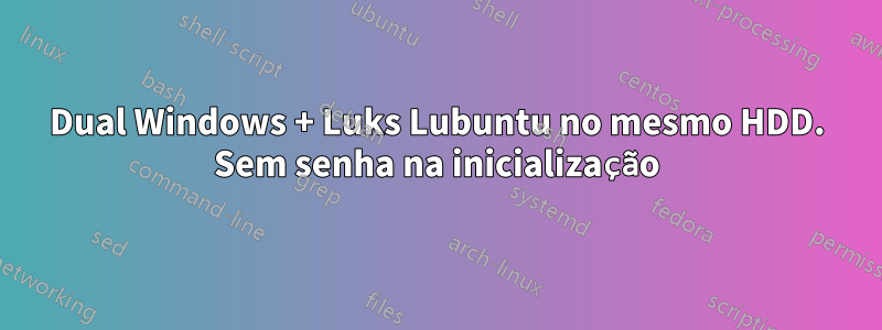 Dual Windows + Luks Lubuntu no mesmo HDD. Sem senha na inicialização