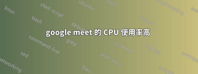 google meet 的 CPU 使用率高