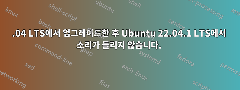 20.04 LTS에서 업그레이드한 후 Ubuntu 22.04.1 LTS에서 소리가 들리지 않습니다.