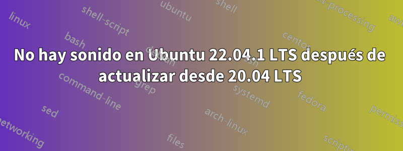 No hay sonido en Ubuntu 22.04.1 LTS después de actualizar desde 20.04 LTS