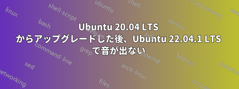 Ubuntu 20.04 LTS からアップグレードした後、Ubuntu 22.04.1 LTS で音が出ない