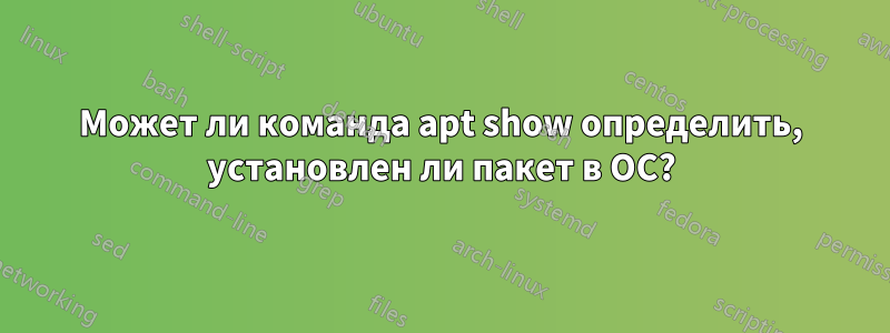 Может ли команда apt show определить, установлен ли пакет в ОС?