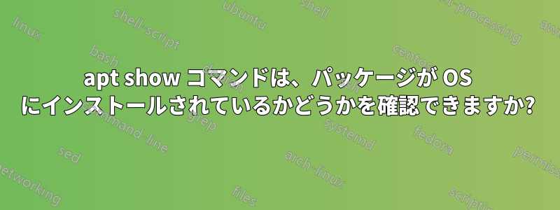 apt show コマンドは、パッケージが OS にインストールされているかどうかを確認できますか?