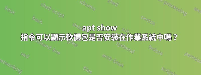 apt show 指令可以顯示軟體包是否安裝在作業系統中嗎？