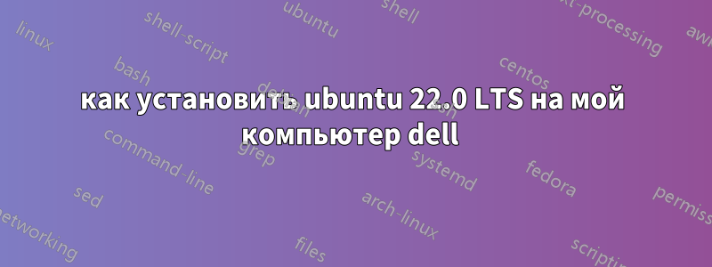 как установить ubuntu 22.0 LTS на мой компьютер dell 