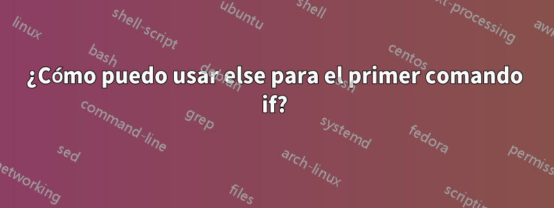 ¿Cómo puedo usar else para el primer comando if?