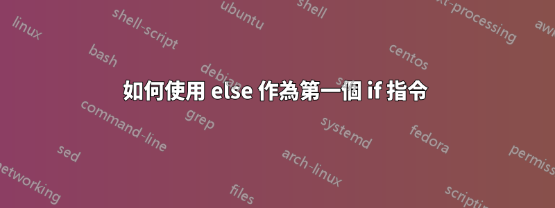 如何使用 else 作為第一個 if 指令