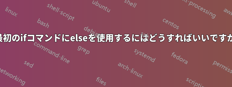 最初のifコマンドにelseを使用するにはどうすればいいですか