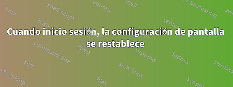 Cuando inicio sesión, la configuración de pantalla se restablece