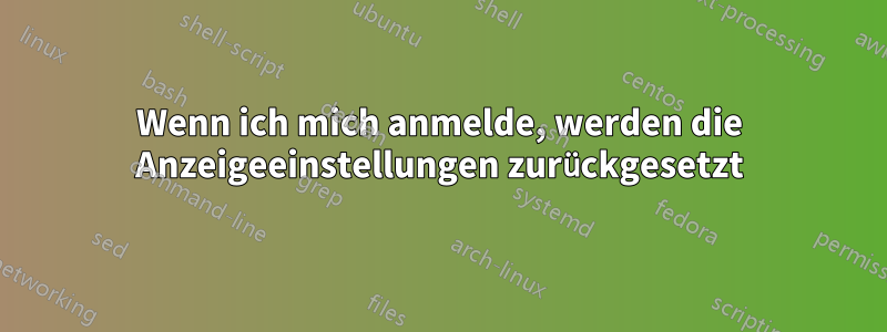 Wenn ich mich anmelde, werden die Anzeigeeinstellungen zurückgesetzt