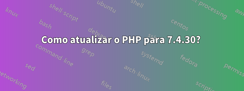 Como atualizar o PHP para 7.4.30?