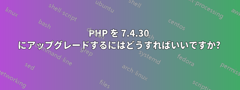 PHP を 7.4.30 にアップグレードするにはどうすればいいですか?