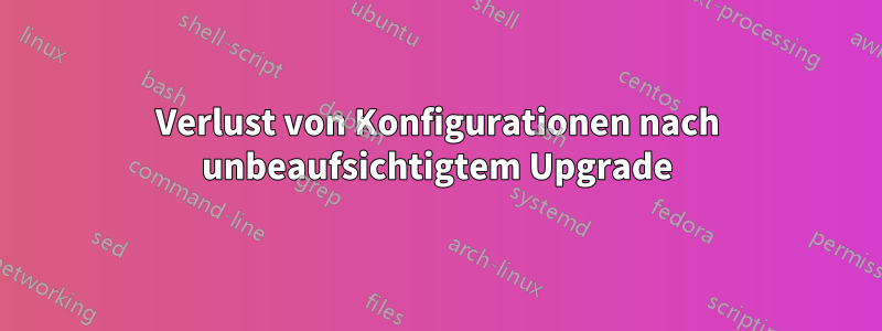 Verlust von Konfigurationen nach unbeaufsichtigtem Upgrade