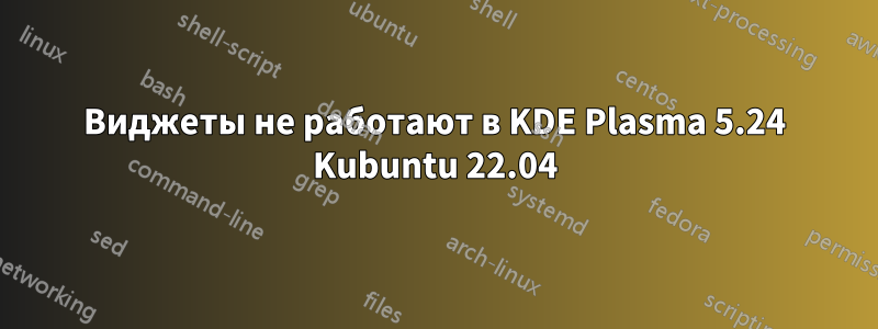 Виджеты не работают в KDE Plasma 5.24 Kubuntu 22.04