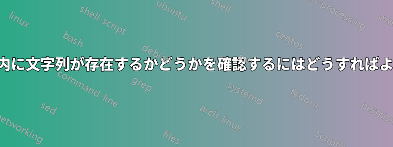 ファイル内に文字列が存在するかどうかを確認するにはどうすればよいですか