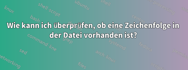 Wie kann ich überprüfen, ob eine Zeichenfolge in der Datei vorhanden ist?