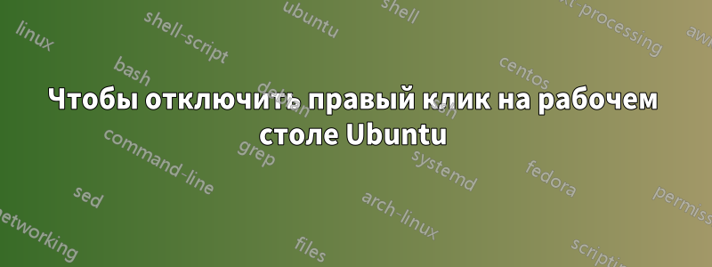 Чтобы отключить правый клик на рабочем столе Ubuntu