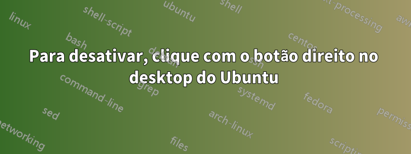 Para desativar, clique com o botão direito no desktop do Ubuntu