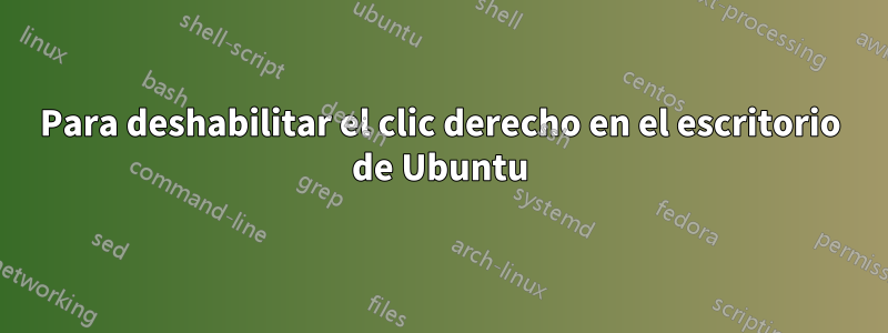 Para deshabilitar el clic derecho en el escritorio de Ubuntu