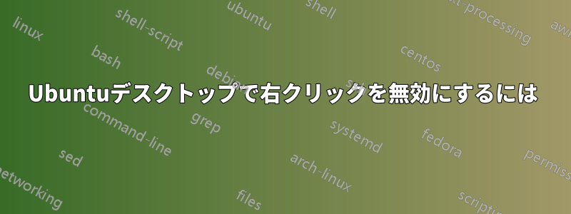 Ubuntuデスクトップで右クリックを無効にするには