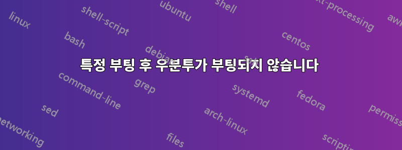 특정 부팅 후 우분투가 부팅되지 않습니다