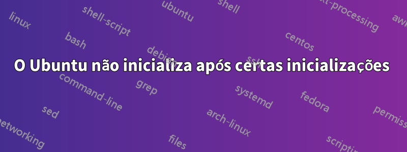 O Ubuntu não inicializa após certas inicializações