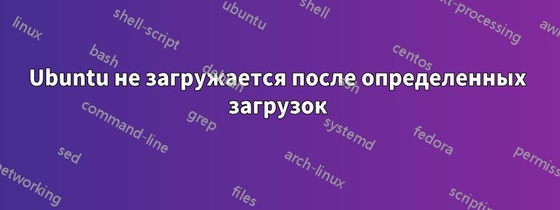 Ubuntu не загружается после определенных загрузок