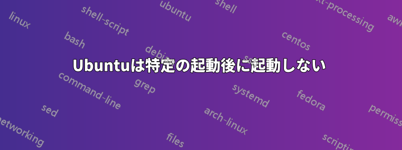 Ubuntuは特定の起動後に起動しない