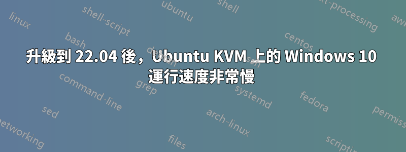 升級到 22.04 後，Ubuntu KVM 上的 Windows 10 運行速度非常慢