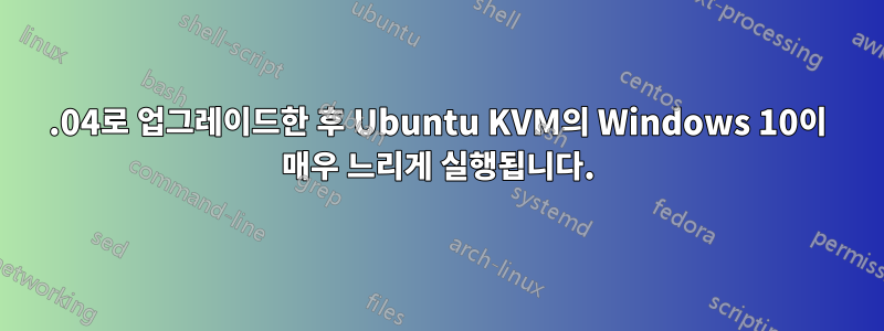 22.04로 업그레이드한 후 Ubuntu KVM의 Windows 10이 매우 느리게 실행됩니다.