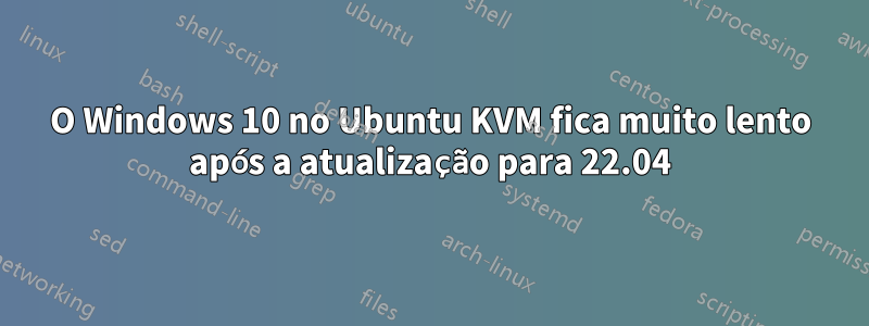 O Windows 10 no Ubuntu KVM fica muito lento após a atualização para 22.04