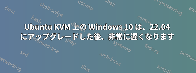 Ubuntu KVM 上の Windows 10 は、22.04 にアップグレードした後、非常に遅くなります