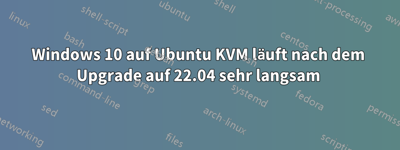 Windows 10 auf Ubuntu KVM läuft nach dem Upgrade auf 22.04 sehr langsam