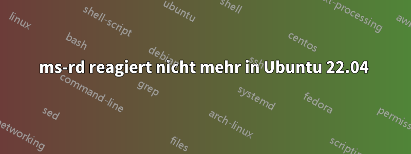 ms-rd reagiert nicht mehr in Ubuntu 22.04