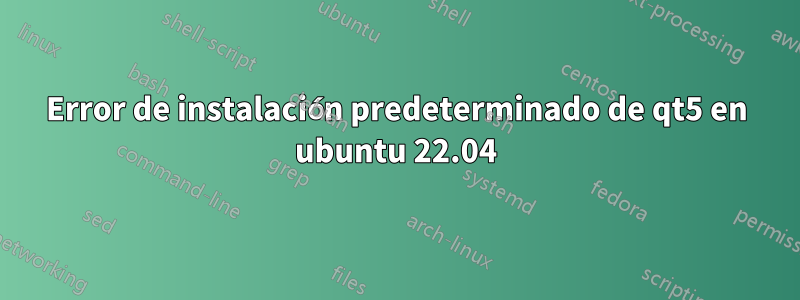 Error de instalación predeterminado de qt5 en ubuntu 22.04