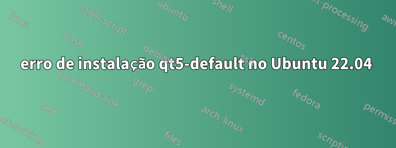 erro de instalação qt5-default no Ubuntu 22.04